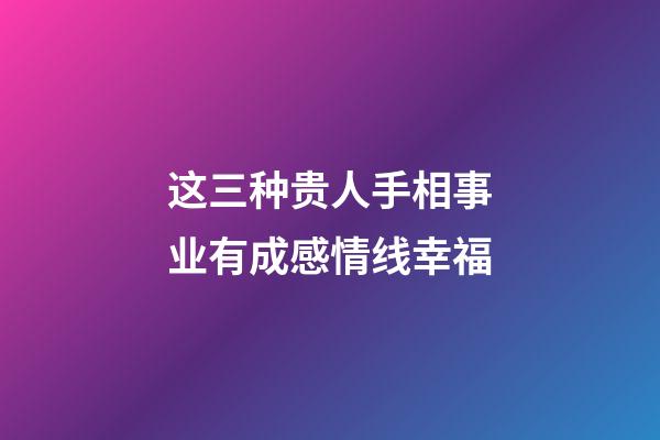 这三种贵人手相事业有成感情线幸福