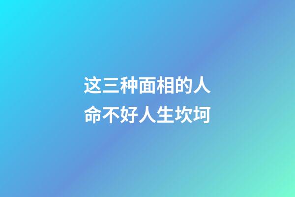 这三种面相的人命不好人生坎坷