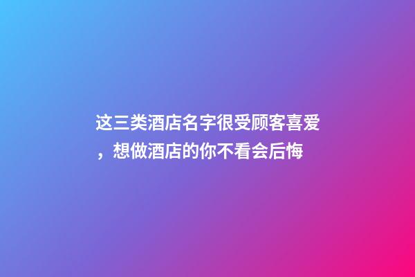 这三类酒店名字很受顾客喜爱，想做酒店的你不看会后悔-第1张-店铺起名-玄机派