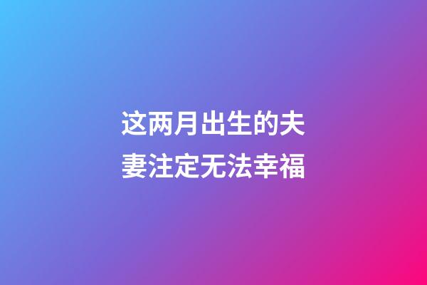 这两月出生的夫妻注定无法幸福