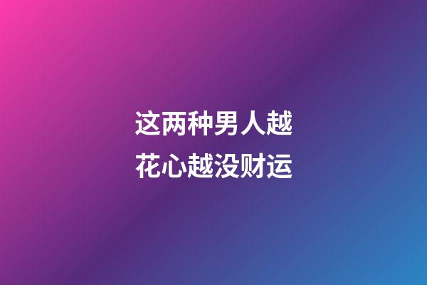 这两种男人越花心越没财运