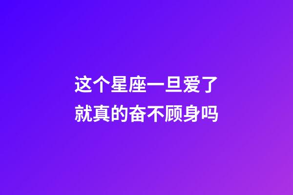 这个星座一旦爱了就真的奋不顾身吗-第1张-星座运势-玄机派