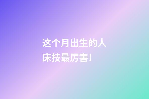 这个月出生的人床技最厉害！