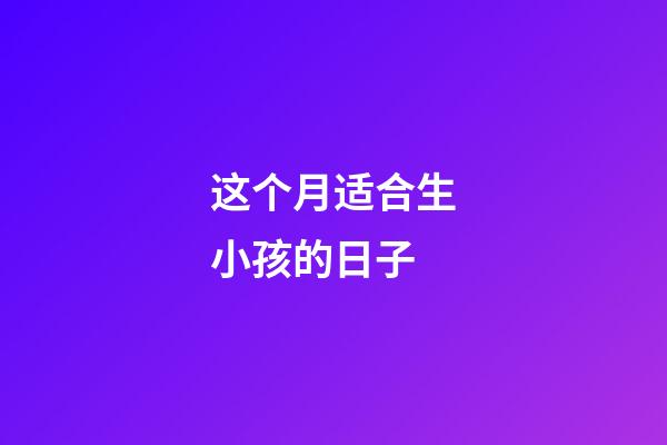 这个月适合生小孩的日子