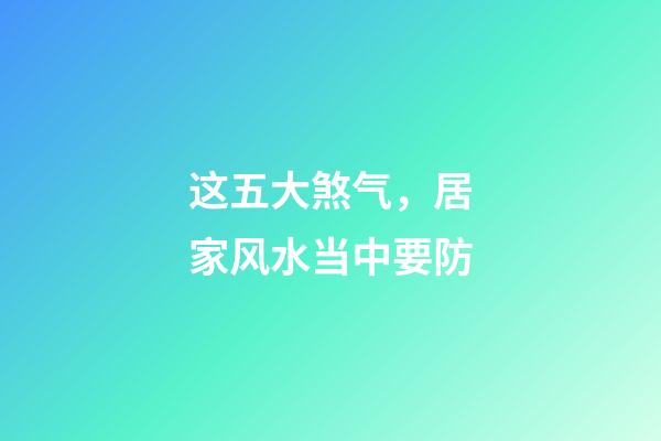 这五大煞气，居家风水当中要防