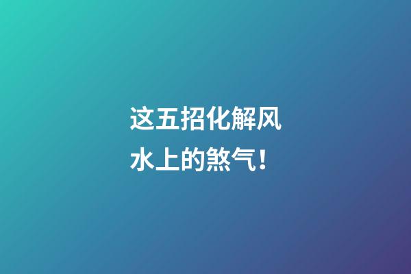 这五招化解风水上的煞气！