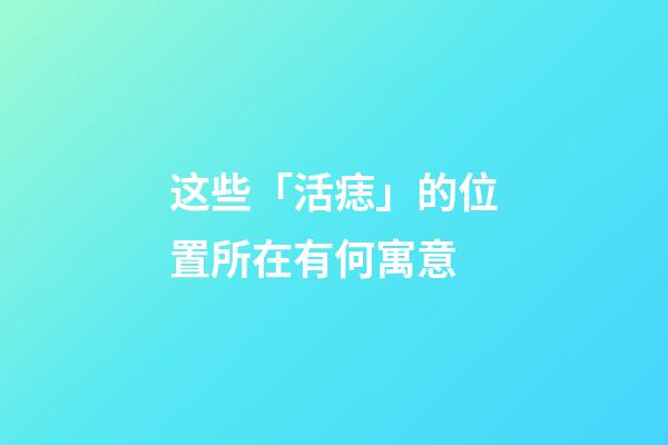 这些「活痣」的位置所在有何寓意