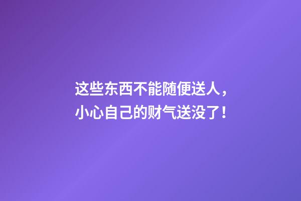 这些东西不能随便送人，小心自己的财气送没了！