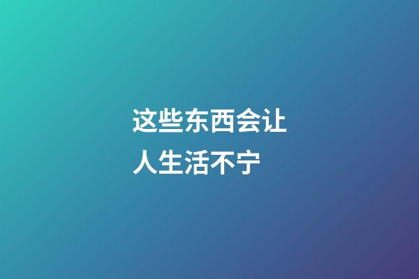 这些东西会让人生活不宁