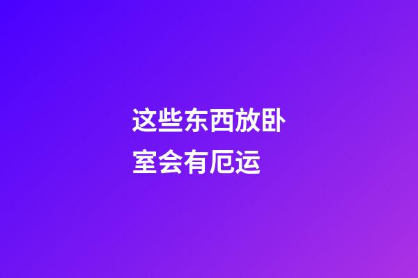 这些东西放卧室会有厄运
