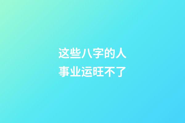 这些八字的人事业运旺不了