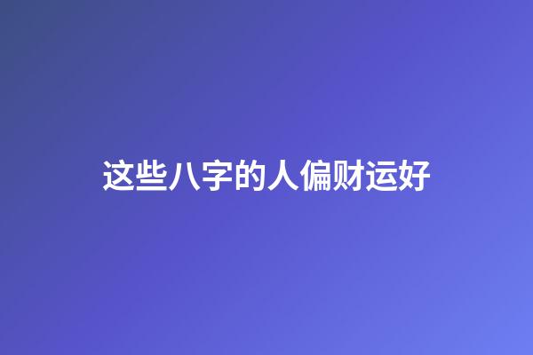 这些八字的人偏财运好