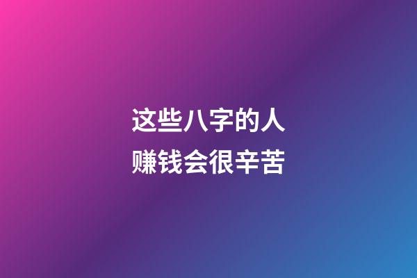这些八字的人赚钱会很辛苦