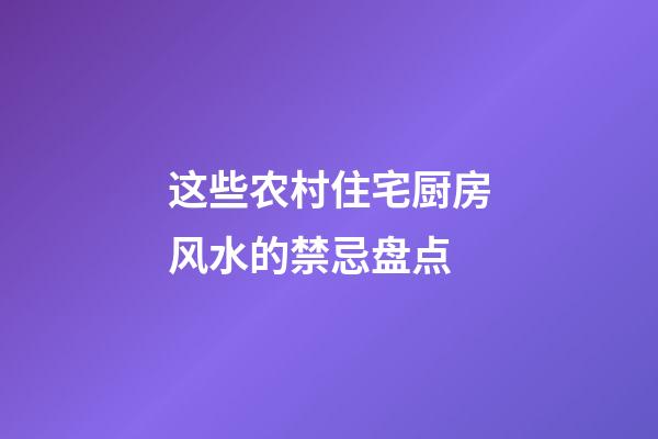 这些农村住宅厨房风水的禁忌盘点