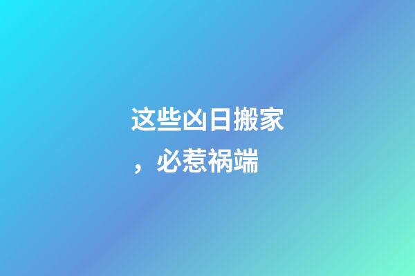 这些凶日搬家，必惹祸端