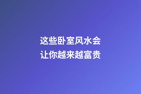 这些卧室风水会让你越来越富贵