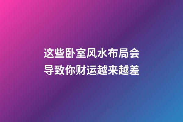 这些卧室风水布局会导致你财运越来越差