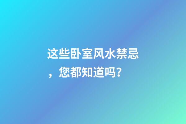 这些卧室风水禁忌，您都知道吗？