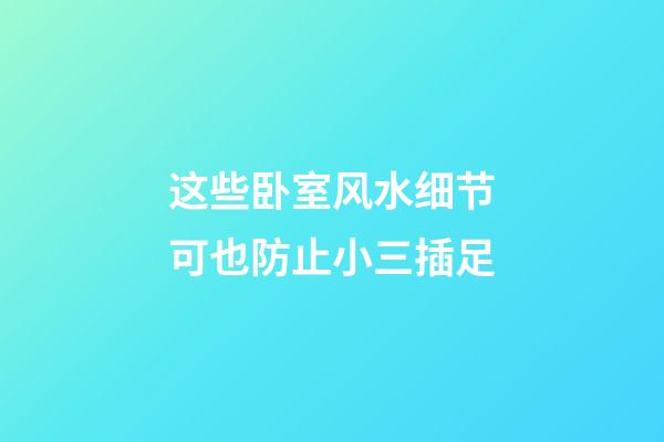 这些卧室风水细节可也防止小三插足