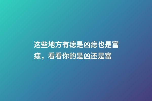 这些地方有痣是凶痣也是富痣，看看你的是凶还是富