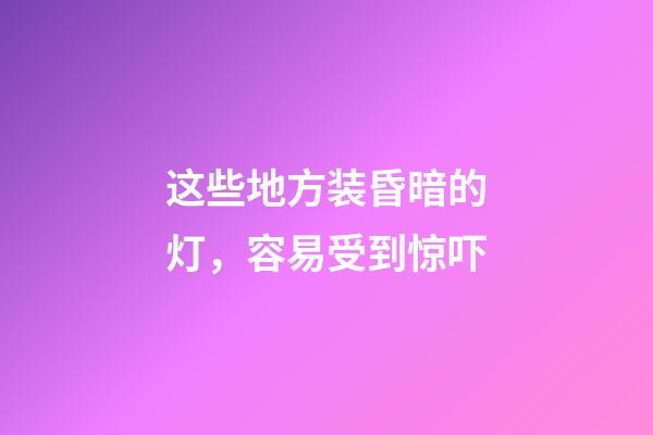 这些地方装昏暗的灯，容易受到惊吓