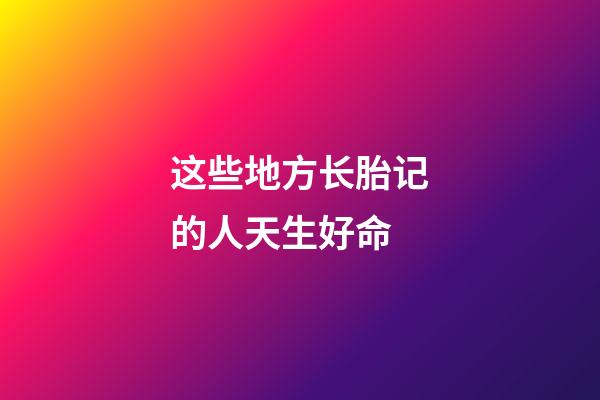 这些地方长胎记的人天生好命