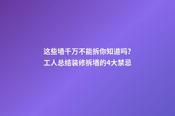 这些墙千万不能拆你知道吗？工人总结装修拆墙的4大禁忌