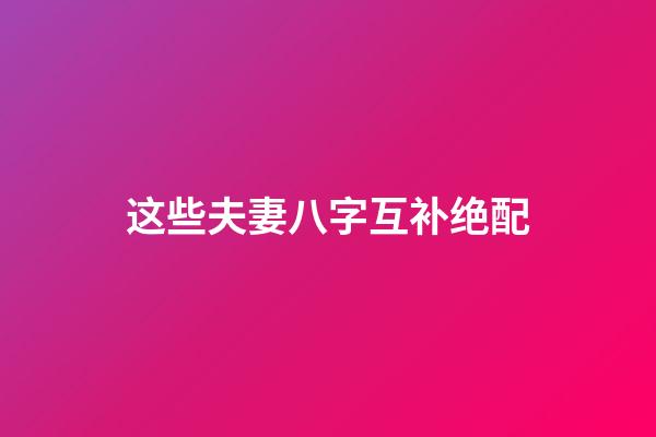 这些夫妻八字互补绝配