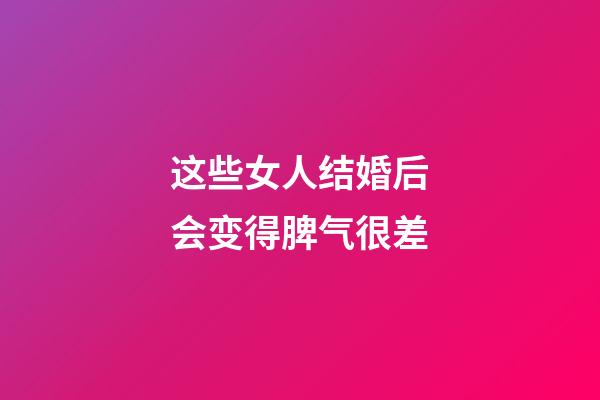这些女人结婚后会变得脾气很差
