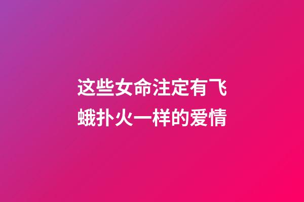 这些女命注定有飞蛾扑火一样的爱情