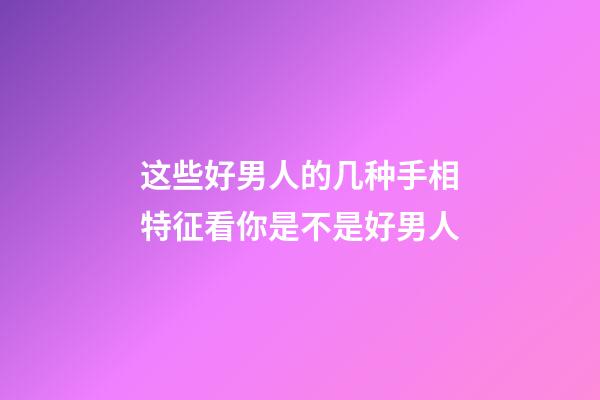 这些好男人的几种手相特征看你是不是好男人
