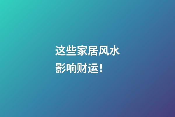 这些家居风水影响财运！
