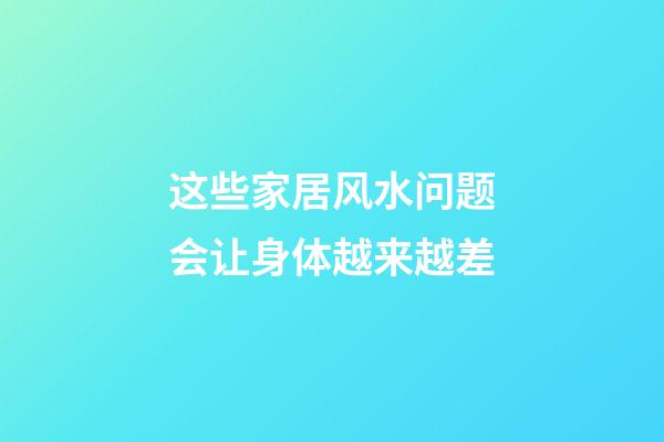 这些家居风水问题会让身体越来越差