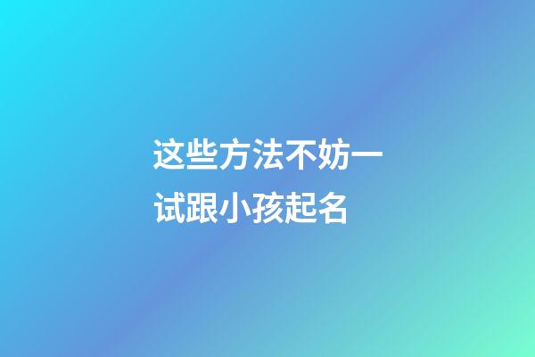 这些方法不妨一试跟小孩起名