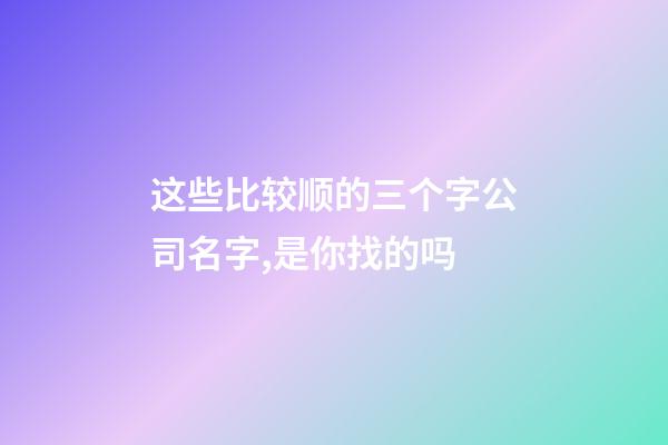 这些比较顺的三个字公司名字,是你找的吗-第1张-公司起名-玄机派