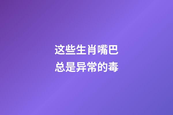 这些生肖嘴巴总是异常的毒