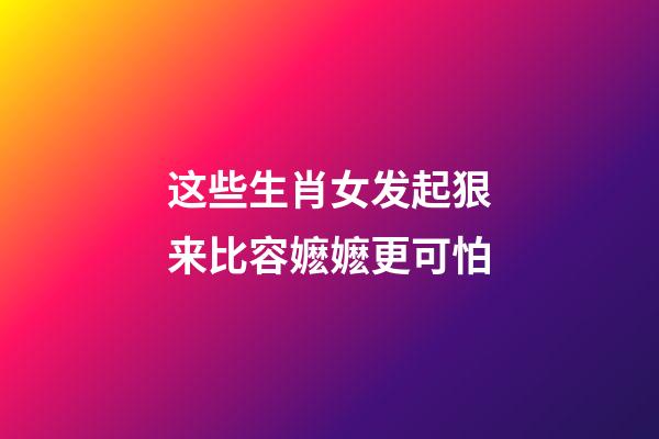 这些生肖女发起狠来比容嬷嬷更可怕