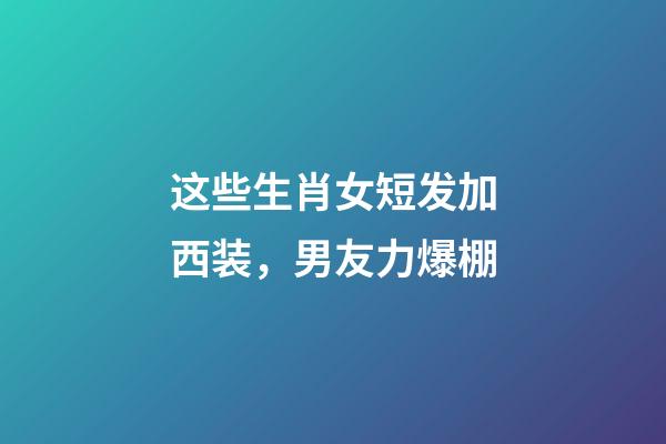 这些生肖女短发加西装，男友力爆棚