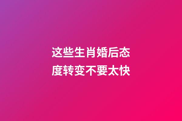 这些生肖婚后态度转变不要太快