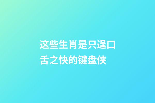 这些生肖是只逞口舌之快的键盘侠