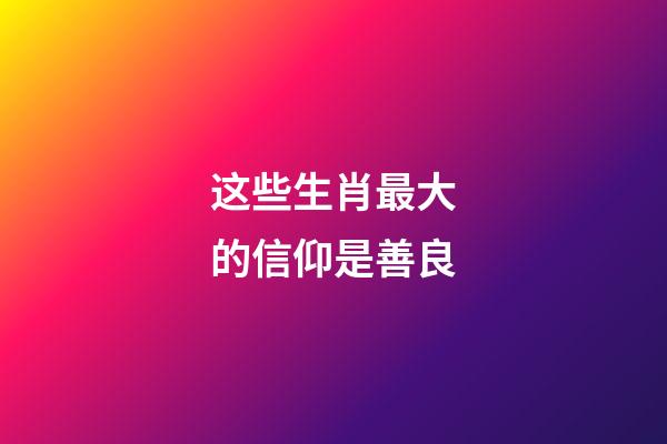 这些生肖最大的信仰是善良