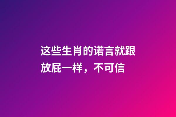 这些生肖的诺言就跟放屁一样，不可信