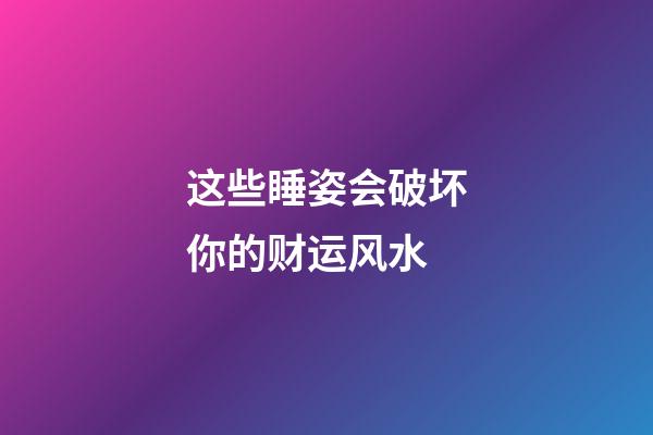 这些睡姿会破坏你的财运风水