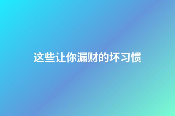 这些让你漏财的坏习惯