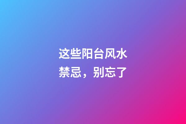 这些阳台风水禁忌，别忘了