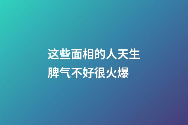 这些面相的人天生脾气不好很火爆
