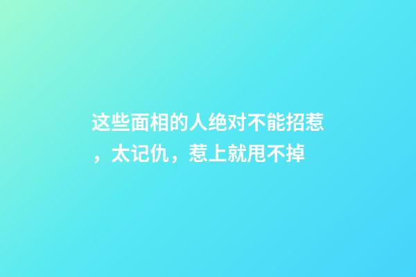 这些面相的人绝对不能招惹，太记仇，惹上就甩不掉