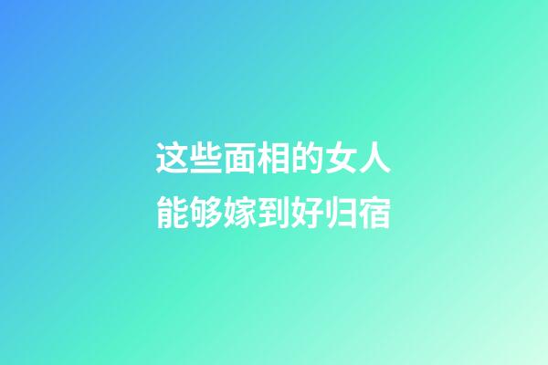 这些面相的女人能够嫁到好归宿