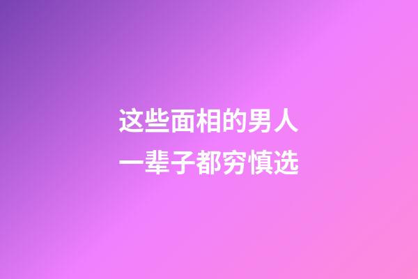 这些面相的男人一辈子都穷慎选