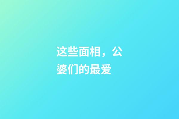 这些面相，公婆们的最爱